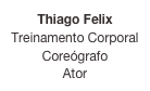 Thiago Felix
Treinamento Corporal
Coreógrafo
Ator